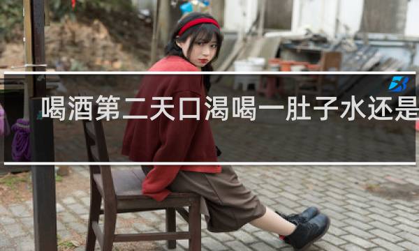 喝酒第二天口渴喝一肚子水还是渴