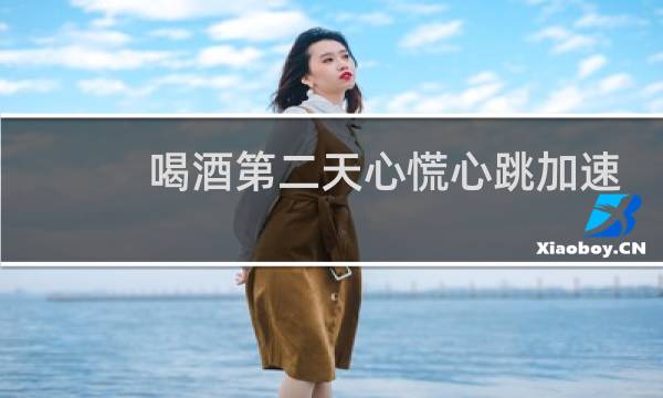 喝酒第二天心慌心跳加速 手抖