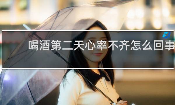喝酒第二天心率不齐怎么回事