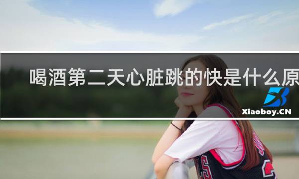 喝酒第二天心脏跳的快是什么原因