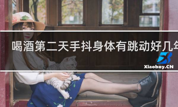 喝酒第二天手抖身体有跳动好几年了