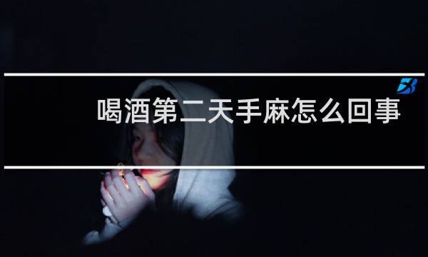 喝酒第二天手麻怎么回事