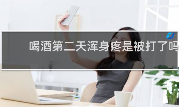 喝酒第二天浑身疼是被打了吗