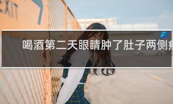 喝酒第二天眼睛肿了肚子两侧疼