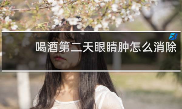 喝酒第二天眼睛肿怎么消除