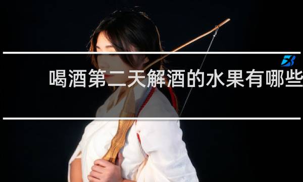 喝酒第二天解酒的水果有哪些