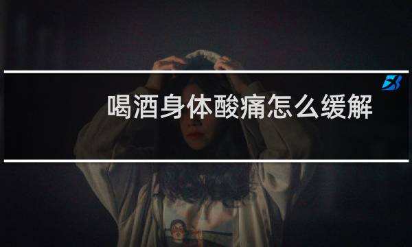 喝酒身体酸痛怎么缓解