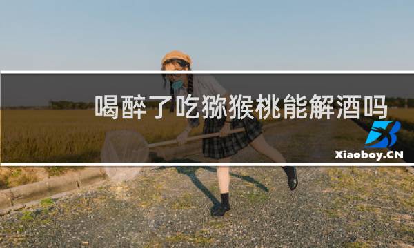 喝醉了吃猕猴桃能解酒吗