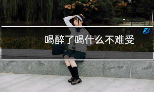 喝醉了喝什么不难受