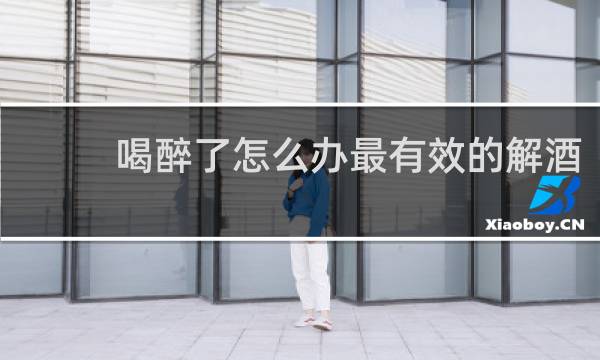 喝醉了怎么办最有效的解酒