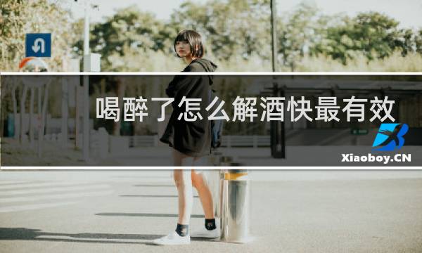 喝醉了怎么解酒快最有效