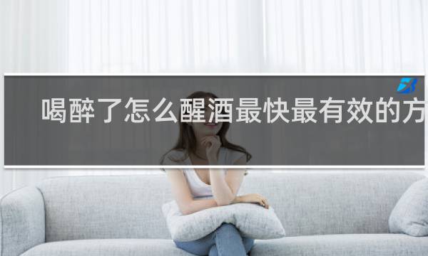 喝醉了怎么醒酒最快最有效的方法