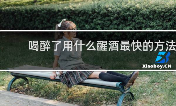 喝醉了用什么醒酒最快的方法