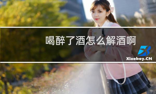 喝醉了酒怎么解酒啊
