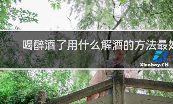 喝醉酒了用什么解酒的方法最好