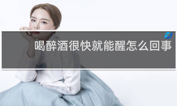 喝醉酒很快就能醒怎么回事