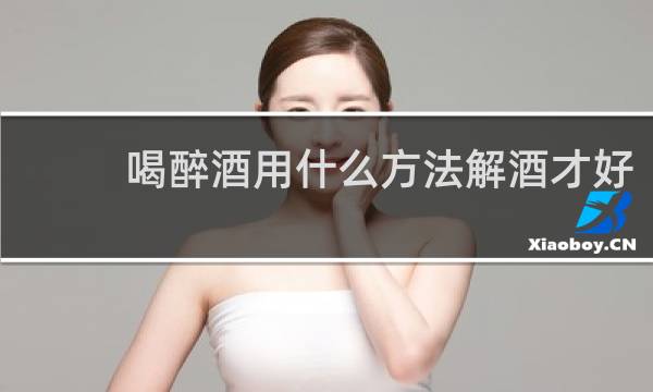 喝醉酒用什么方法解酒才好