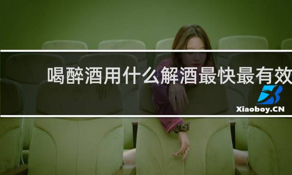 喝醉酒用什么解酒最快最有效