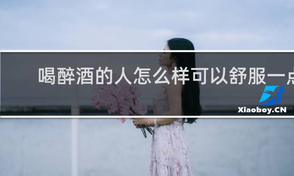 喝醉酒的人怎么样可以舒服一点