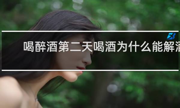 喝醉酒第二天喝酒为什么能解酒