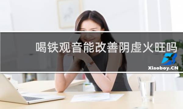 喝铁观音能改善阴虚火旺吗