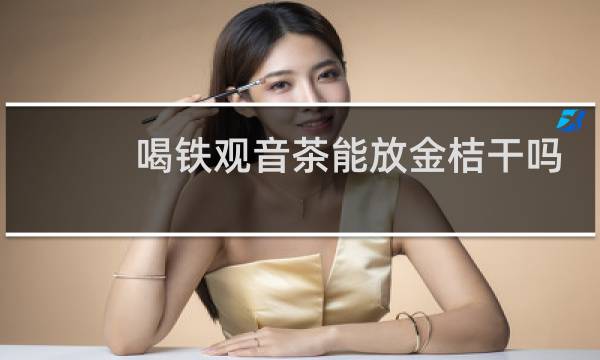 喝铁观音茶能放金桔干吗