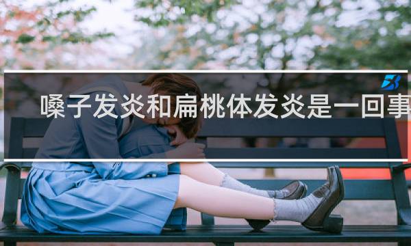 嗓子发炎和扁桃体发炎是一回事吗