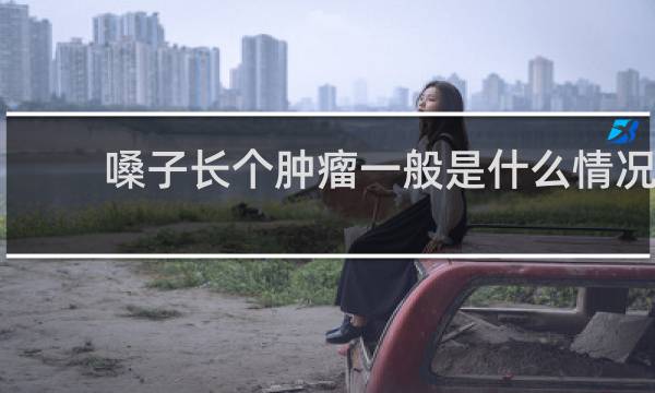 嗓子长个肿瘤一般是什么情况