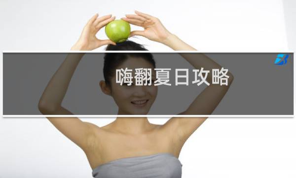 嗨翻夏日攻略