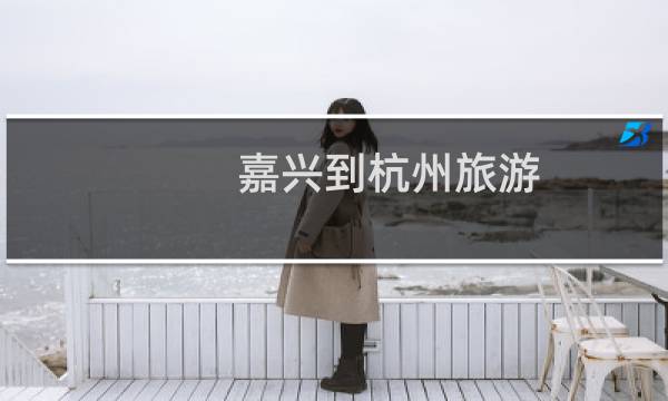 嘉兴到杭州旅游