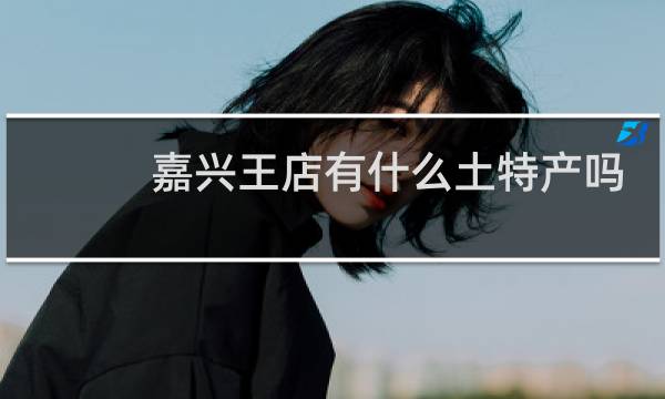 嘉兴王店有什么土特产吗