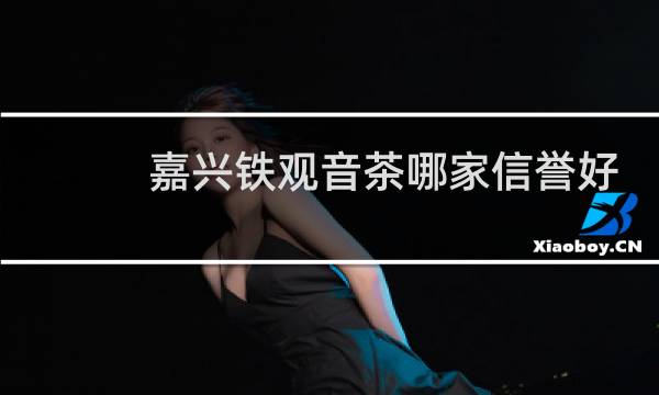 嘉兴铁观音茶哪家信誉好