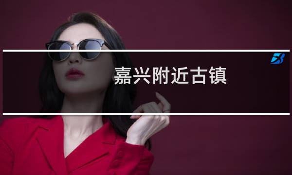 嘉兴附近古镇