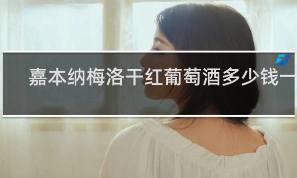 嘉本纳梅洛干红葡萄酒多少钱一瓶