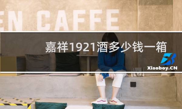 嘉祥1921酒多少钱一箱