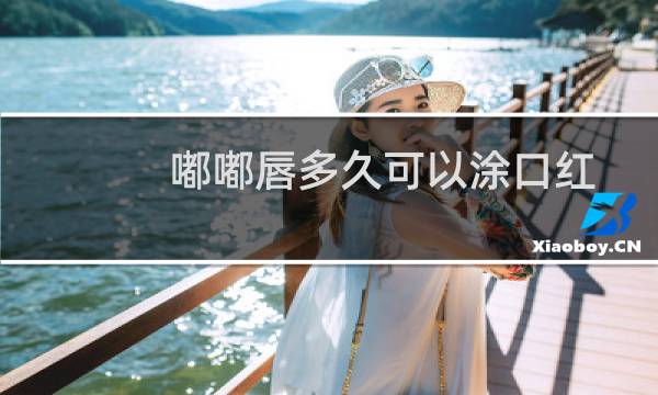嘟嘟唇多久可以涂口红