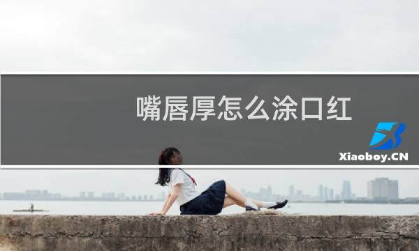 嘴唇厚怎么涂口红