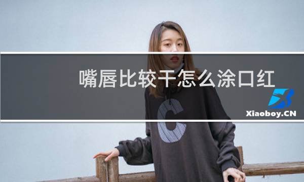 嘴唇比较干怎么涂口红