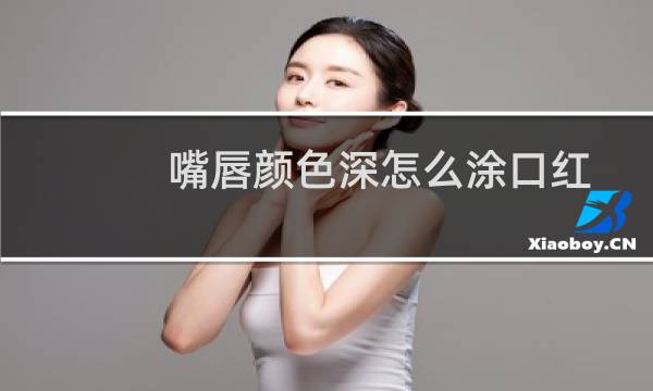 嘴唇颜色深怎么涂口红
