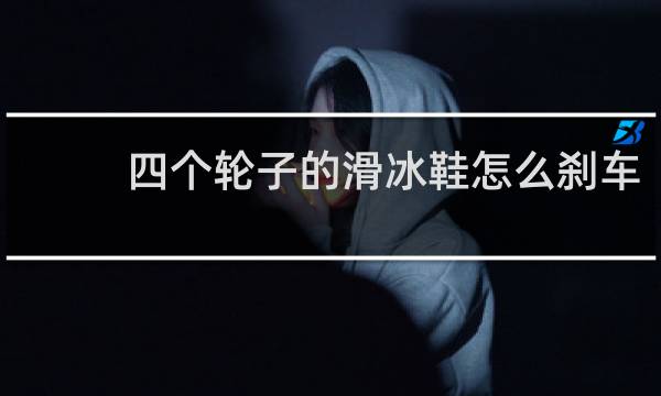 四个轮子的滑冰鞋怎么刹车