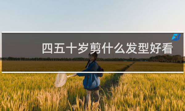 四五十岁剪什么发型好看