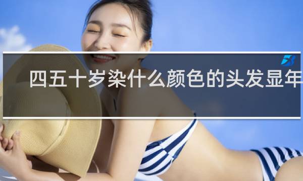 四五十岁染什么颜色的头发显年轻