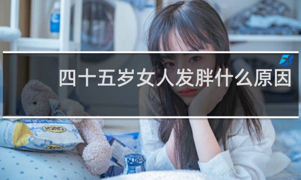 四十五岁女人发胖什么原因