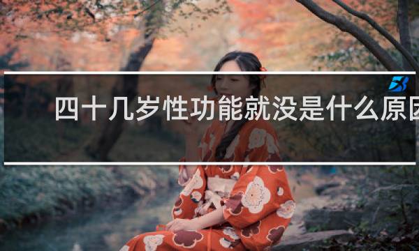 四十几岁性功能就没是什么原因