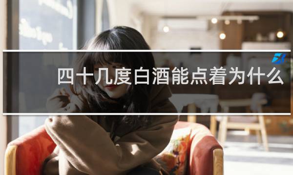 四十几度白酒能点着为什么?