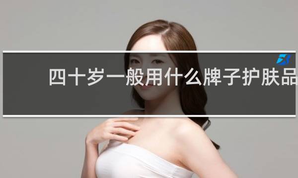 四十岁一般用什么牌子护肤品