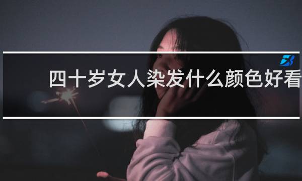 四十岁女人染发什么颜色好看