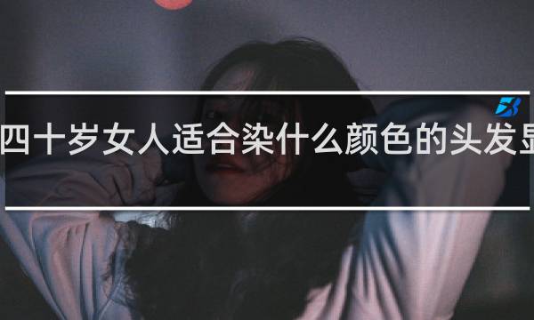 四十岁女人适合染什么颜色的头发显年轻