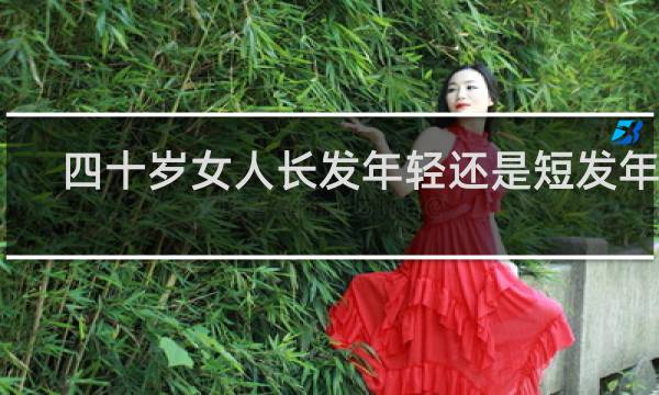 四十岁女人长发年轻还是短发年轻