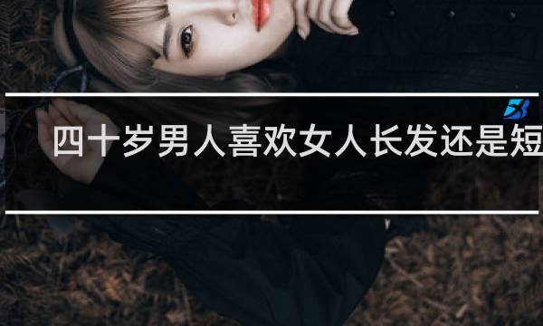 四十岁男人喜欢女人长发还是短发
